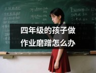 四年级的孩子做作业磨蹭怎么办