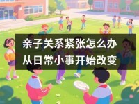 亲子关系紧张怎么办从日常小事开始改变