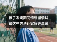孩子发烧期间情绪崩溃试试这些方法让家庭更温暖