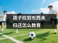 孩子捡到东西未归还怎么教育