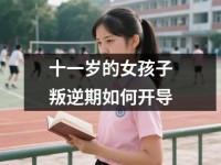 十一岁的女孩子叛逆期如何开导