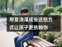 用爱浇灌成长这些方式让孩子更依赖你