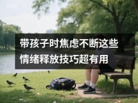 带孩子时焦虑不断这些情绪释放技巧超有用
