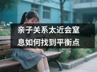 亲子关系太近会窒息如何找到平衡点