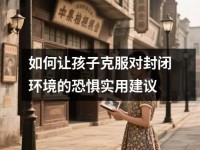 如何让孩子克服对封闭环境的恐惧实用建议