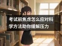 考试前焦虑怎么应对科学方法助你缓解压力