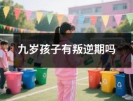 九岁孩子有叛逆期吗