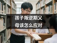 孩子叛逆期父母该怎么应对