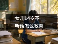 女儿14岁不听话怎么教育