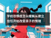 学校恐惧症怎么缓解从建立信任开始改变孩子的情绪